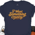 I Want Something Country Music T-Shirt