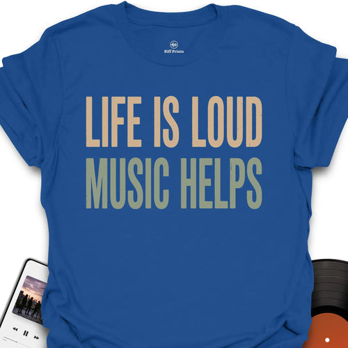 Life Is Loud Music Helps T-Shirt